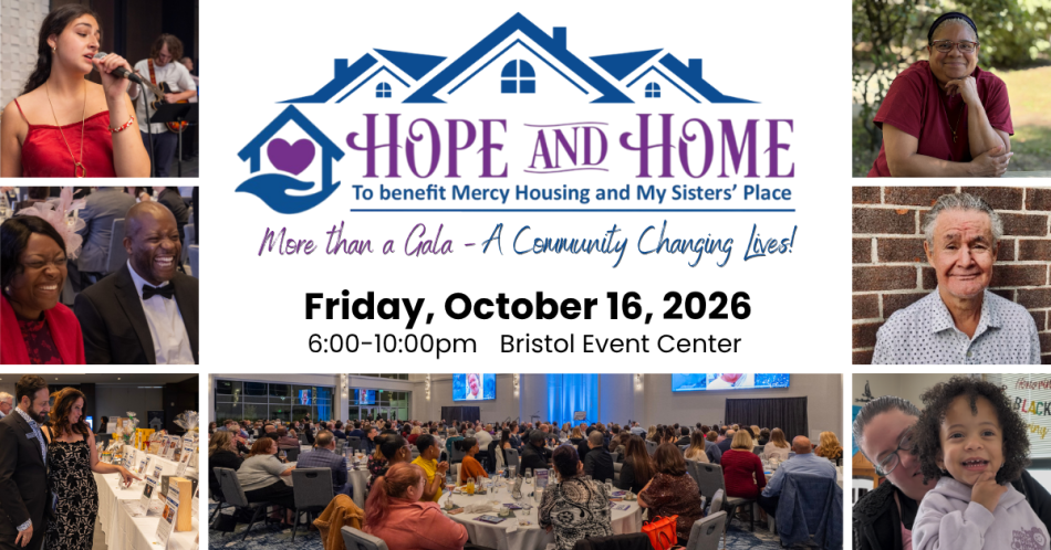 A white image with a photo collage and the words Hope and Home to benefit Mercy Housing and My Sisters' Place. More than a Gala - A Community Changing Lives! Friday, October 16, 2026. 6-10pm. Bristol Event Center.